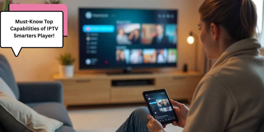 Must-Know Top Capabilities of IPTV Smarters Player