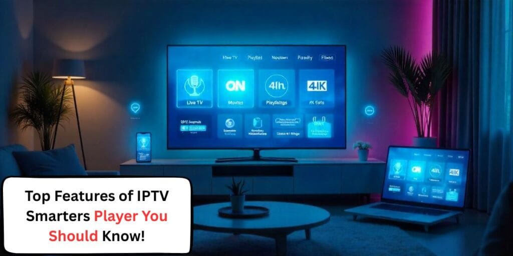 Top Features of IPTV Smarters Player You Should Know